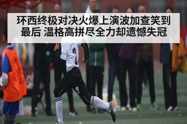 环西终极对决火爆上演波加查笑到最后 温格高拼尽全力却遗憾失冠 - kaiyun