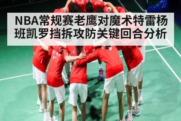 NBA常规赛老鹰对魔术特雷杨班凯罗挡拆攻防关键回合分析(kaiyun)